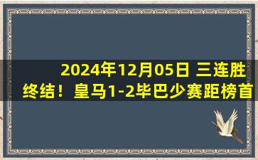 2024年12月05日 三连胜终结！皇马1-2毕巴少赛距榜首4分 姆巴佩失点巴尔韦德送礼